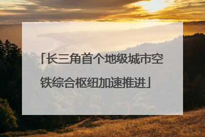 长三角首个地级城市空铁综合枢纽加速推进