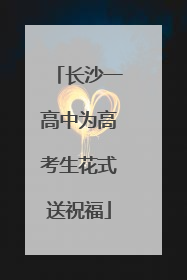 长沙一高中为高考生花式送祝福