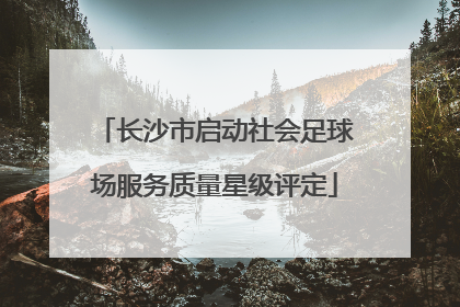 长沙市启动社会足球场服务质量星级评定