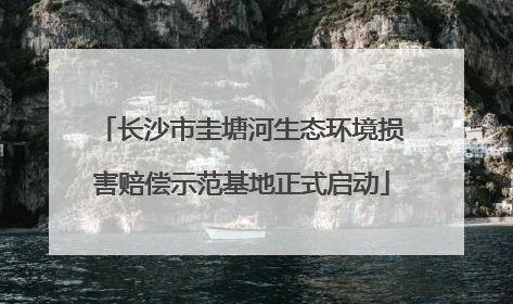 长沙市圭塘河生态环境损害赔偿示范基地正式启动