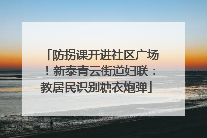 防拐课开进社区广场！新泰青云街道妇联：教居民识别糖衣炮弹