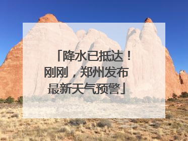 降水已抵达！刚刚，郑州发布最新天气预警