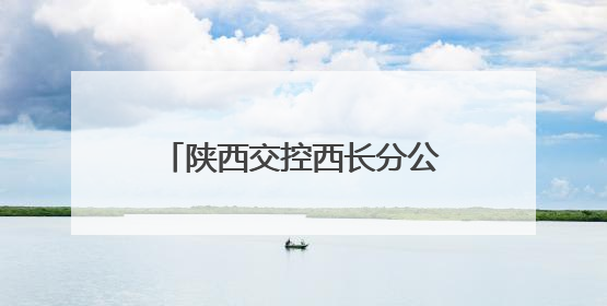 陕西交控西长分公司：多方联动聚合力 共筑平安高速路