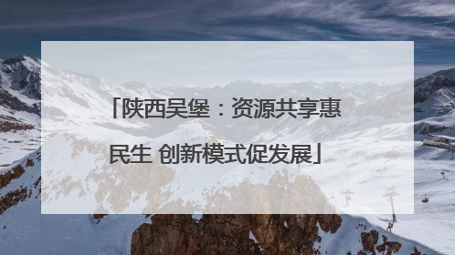 陕西吴堡：资源共享惠民生 创新模式促发展