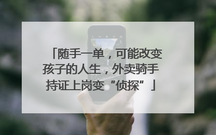 随手一单，可能改变孩子的人生，外卖骑手持证上岗变“侦探”