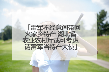 雷军不经意间带回火家乡特产 湖北省农业农村厅或可考虑请雷军当特产大使