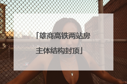 雄商高铁两站房主体结构封顶