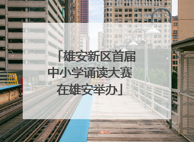 雄安新区首届中小学诵读大赛在雄安举办