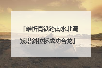 雄忻高铁跨南水北调矮塔斜拉桥成功合龙