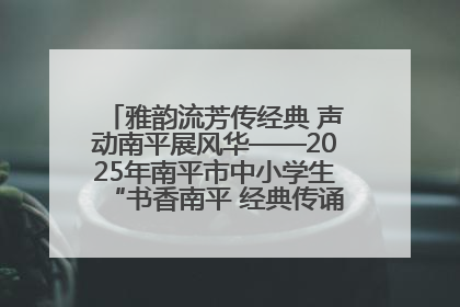 雅韵流芳传经典 声动南平展风华——2025年南平市中小学生“书香南平 经典传诵”中华经典诗文朗诵决赛圆满举行