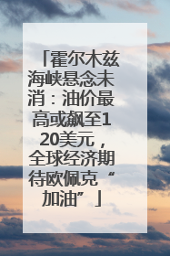 霍尔木兹海峡悬念未消：油价最高或飙至120美元，全球经济期待欧佩克“加油”