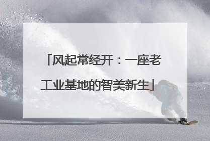 风起常经开：一座老工业基地的智美新生