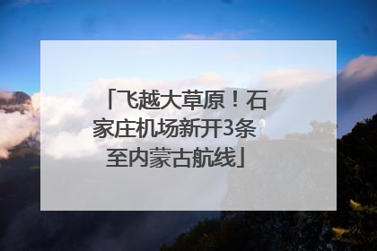 飞越大草原！石家庄机场新开3条至内蒙古航线