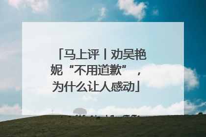 马上评丨劝吴艳妮“不用道歉”，为什么让人感动