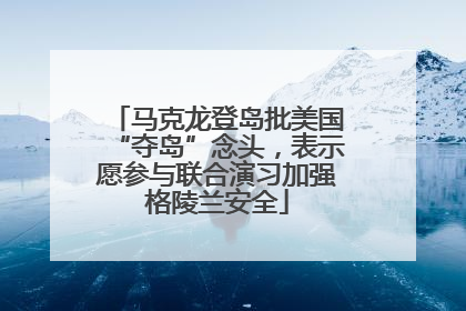 马克龙登岛批美国“夺岛”念头，表示愿参与联合演习加强格陵兰安全