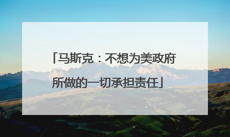 马斯克：不想为美政府所做的一切承担责任