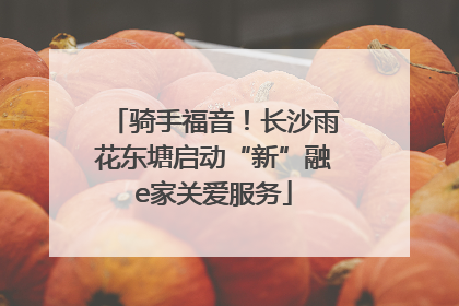 骑手福音！长沙雨花东塘启动“新”融e家关爱服务