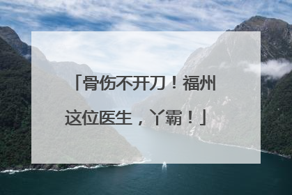 骨伤不开刀！福州这位医生，丫霸！