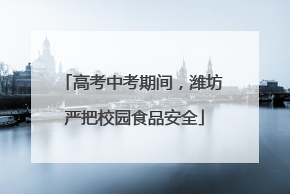 高考中考期间，潍坊严把校园食品安全