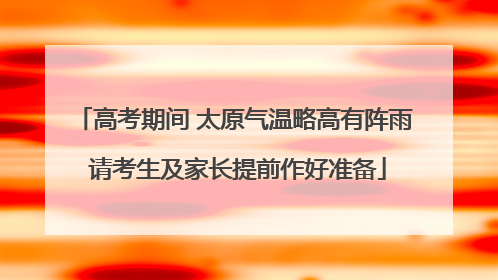 高考期间 太原气温略高有阵雨 请考生及家长提前作好准备
