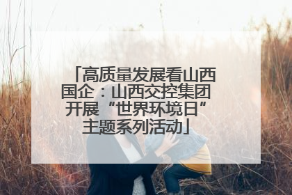 高质量发展看山西国企：山西交控集团开展“世界环境日”主题系列活动