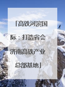高铁河滨国际：打造省会济南高铁产业总部基地