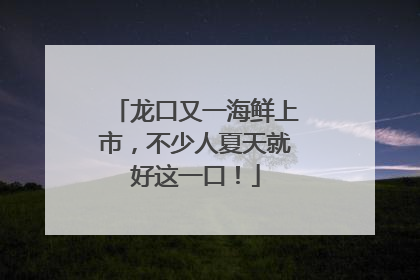 龙口又一海鲜上市，不少人夏天就好这一口！