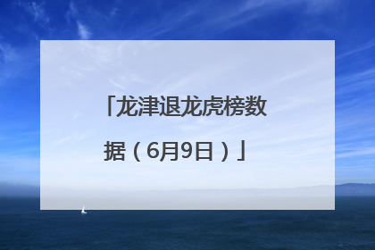 龙津退龙虎榜数据（6月9日）