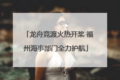 龙舟竞渡火热开桨 福州海事部门全力护航