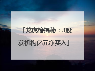 龙虎榜揭秘：3股获机构亿元净买入