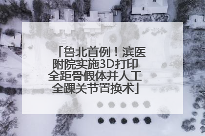 鲁北首例！滨医附院实施3D打印全距骨假体并人工全踝关节置换术