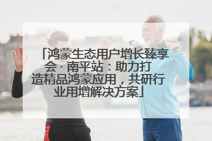 鸿蒙生态用户增长臻享会 · 南平站：助力打造精品鸿蒙应用，共研行业用增解决方案