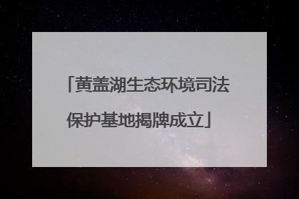 黄盖湖生态环境司法保护基地揭牌成立