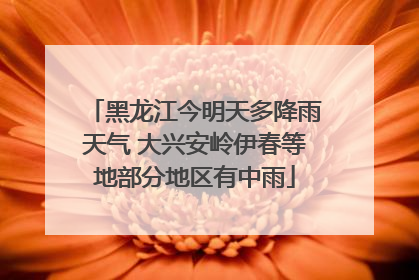 黑龙江今明天多降雨天气 大兴安岭伊春等地部分地区有中雨