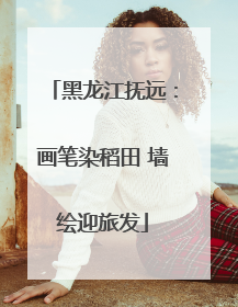 黑龙江抚远：画笔染稻田 墙绘迎旅发
