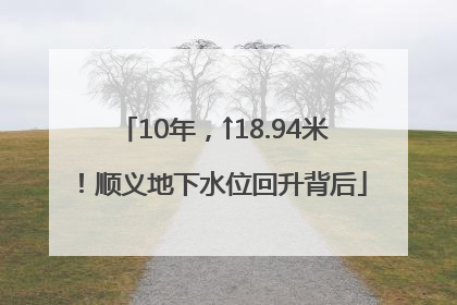 10年，↑18.94米！顺义地下水位回升背后