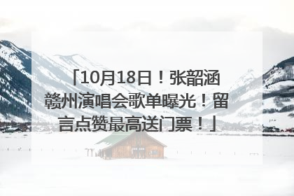 10月18日！张韶涵赣州演唱会歌单曝光！留言点赞最高送门票！