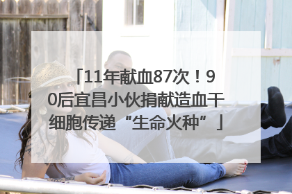 11年献血87次！90后宜昌小伙捐献造血干细胞传递“生命火种”