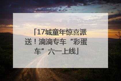 17城童年惊喜派送！滴滴专车“彩蛋车”六一上线