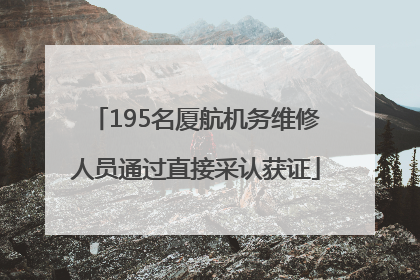 195名厦航机务维修人员通过直接采认获证