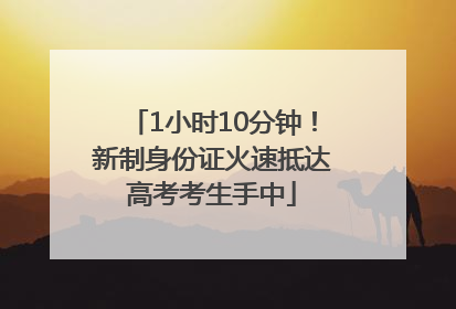 1小时10分钟！新制身份证火速抵达高考考生手中