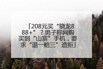 208元买“骁龙888+”？男子称网购买到“山寨”手机，要求“退一赔三”遭拒