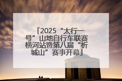 2025“太行一号”山地自行车联赛横河站暨第八届“析城山”赛事开幕