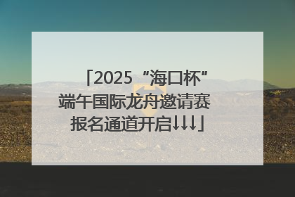 2025“海口杯”端午国际龙舟邀请赛 报名通道开启↓↓↓