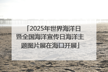 2025年世界海洋日暨全国海洋宣传日海洋主题图片展在海口开展