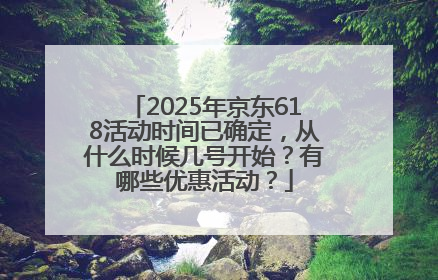 2025年京东618活动时间已确定，从什么时候几号开始？有哪些优惠活动？