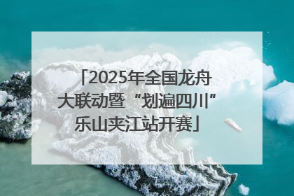 2025年全国龙舟大联动暨“划遍四川”乐山夹江站开赛