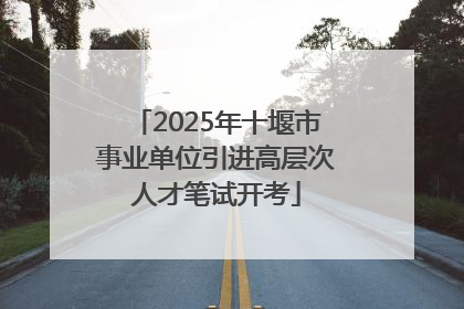 2025年十堰市事业单位引进高层次人才笔试开考