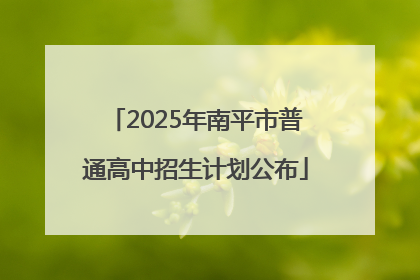 2025年南平市普通高中招生计划公布