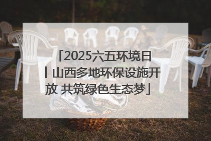 2025六五环境日丨山西多地环保设施开放 共筑绿色生态梦